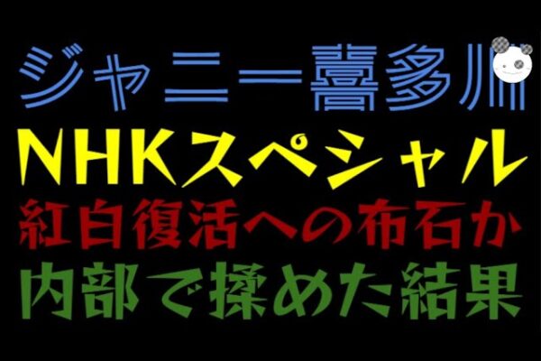 【ジャニー喜多川】NHKスペシャル『紅白復活への布石か』内部で揉めた結果