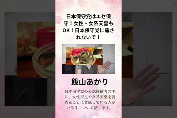 ①飯山あかり【日本保守党はエセ保守？！】女性・女系天皇もOK？！日本保守党に騙されないで！