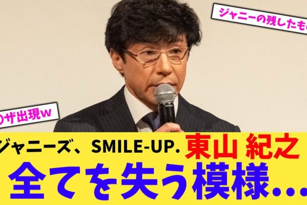 【悲報】旧ジャニーズ、SMILE-UP.東山 紀之全てを失う模様…【2chまとめ】【2chスレ】【5chスレ】