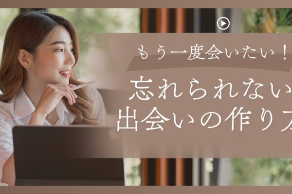 「もう一度会いたい！」と心に残る、忘れられない出会いの作り方