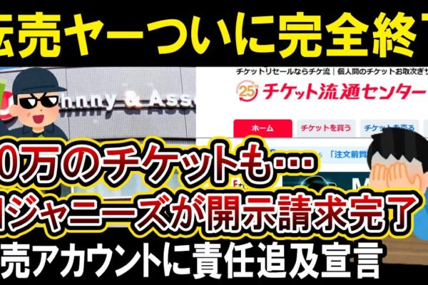 【転売ヤー終了】旧ジャニーズが高額チケット転売ヤー撲滅に動く！２００以上の転売ヤーアカウントの開示請求を完了「責任を取らせる」宣言！